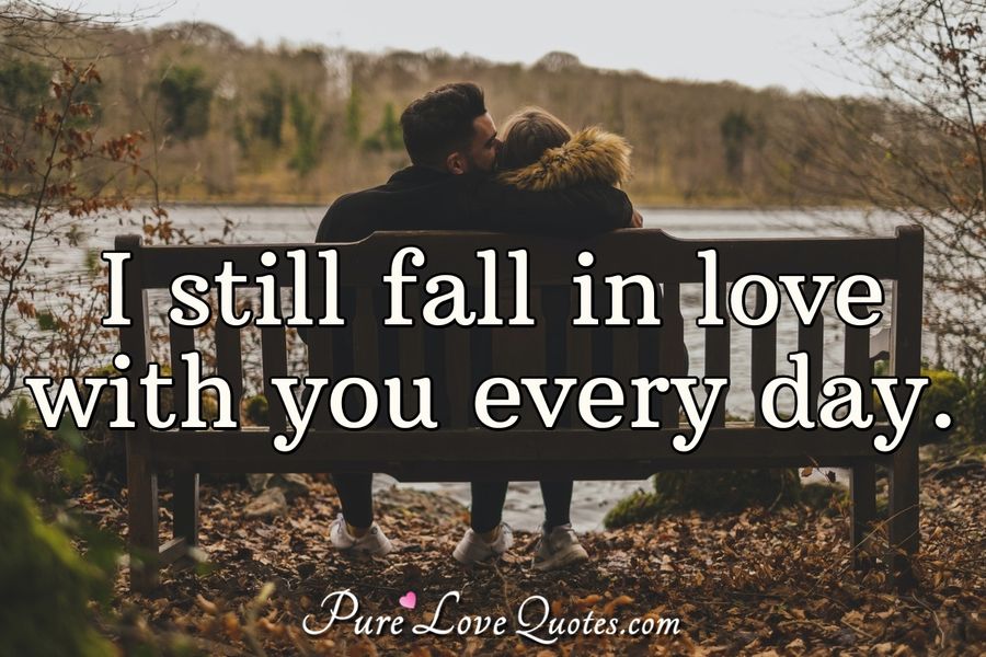 I still fall in love with you every day. PureLoveQuotes