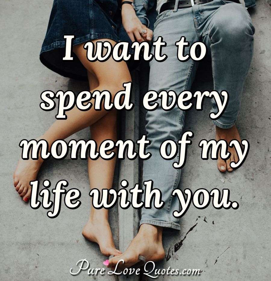 I Want To Spend Every Moment Of My Life With You Purelovequotes