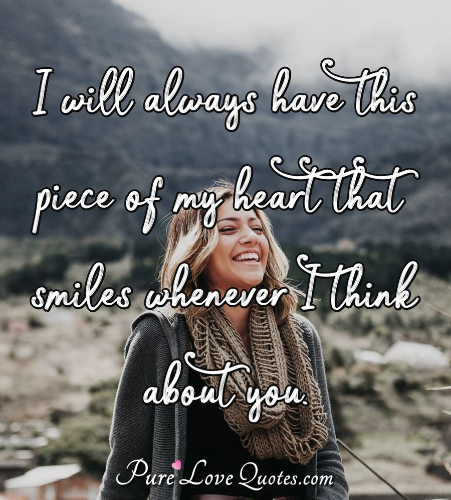 I Will Always Have This Piece Of My Heart That Smiles Whenever I Think About Purelovequotes I Will Always Have This Piece Of My Heart That Smiles Whenever I Think About Purelovequotes