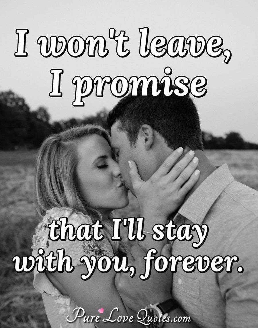 I won't leave, I promise that I'll stay with you, forever. - Anonymous