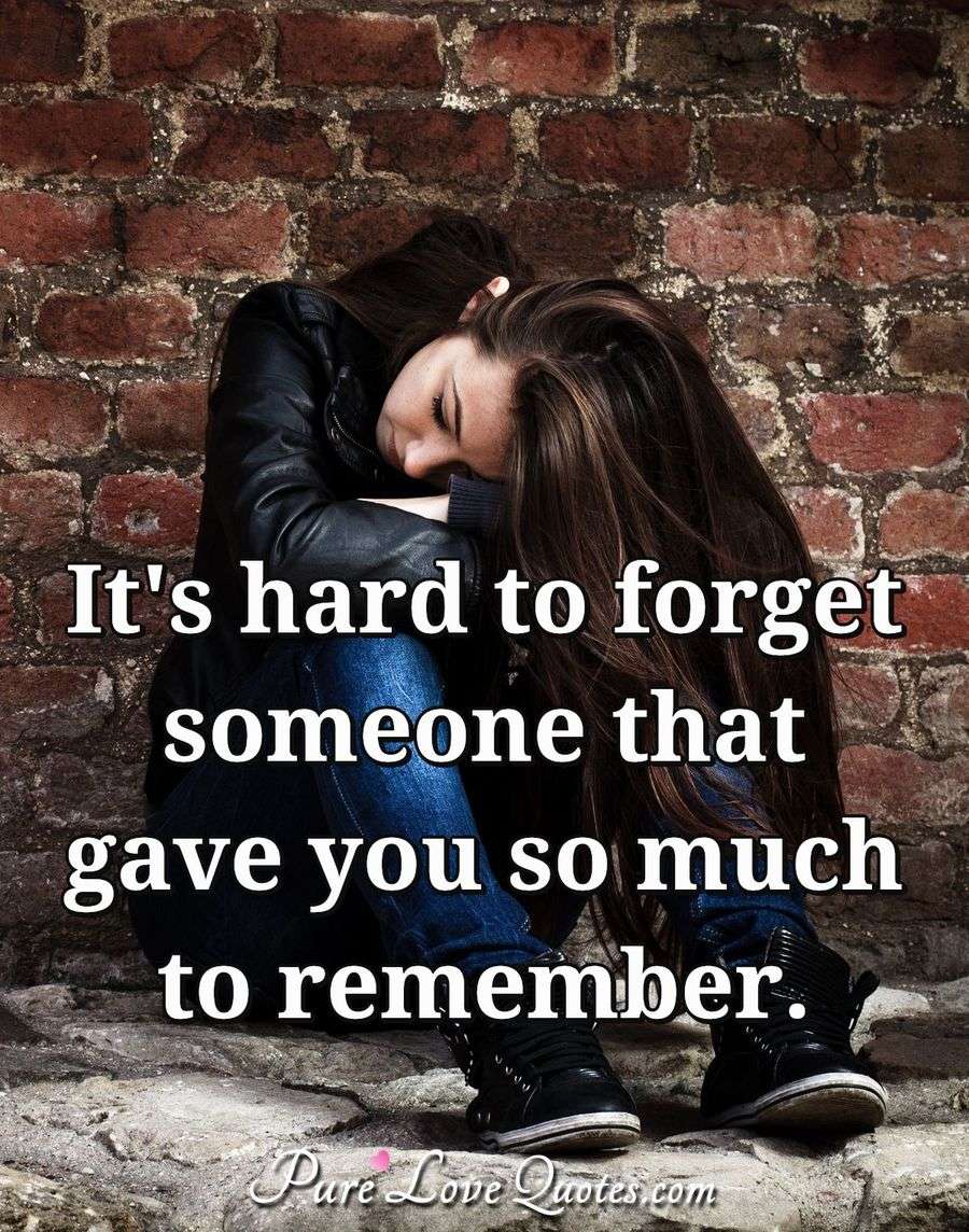 It's hard to someone that gave you so much to remember