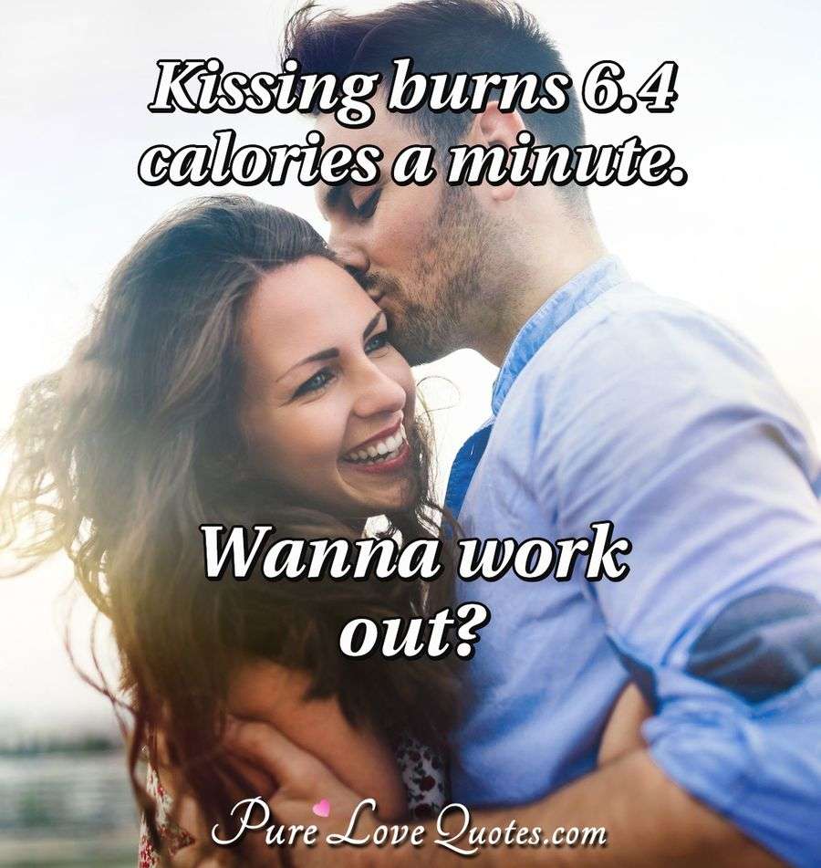 Kissing burns 6.4 calories a minute. Wanna work out? PureLoveQuotes