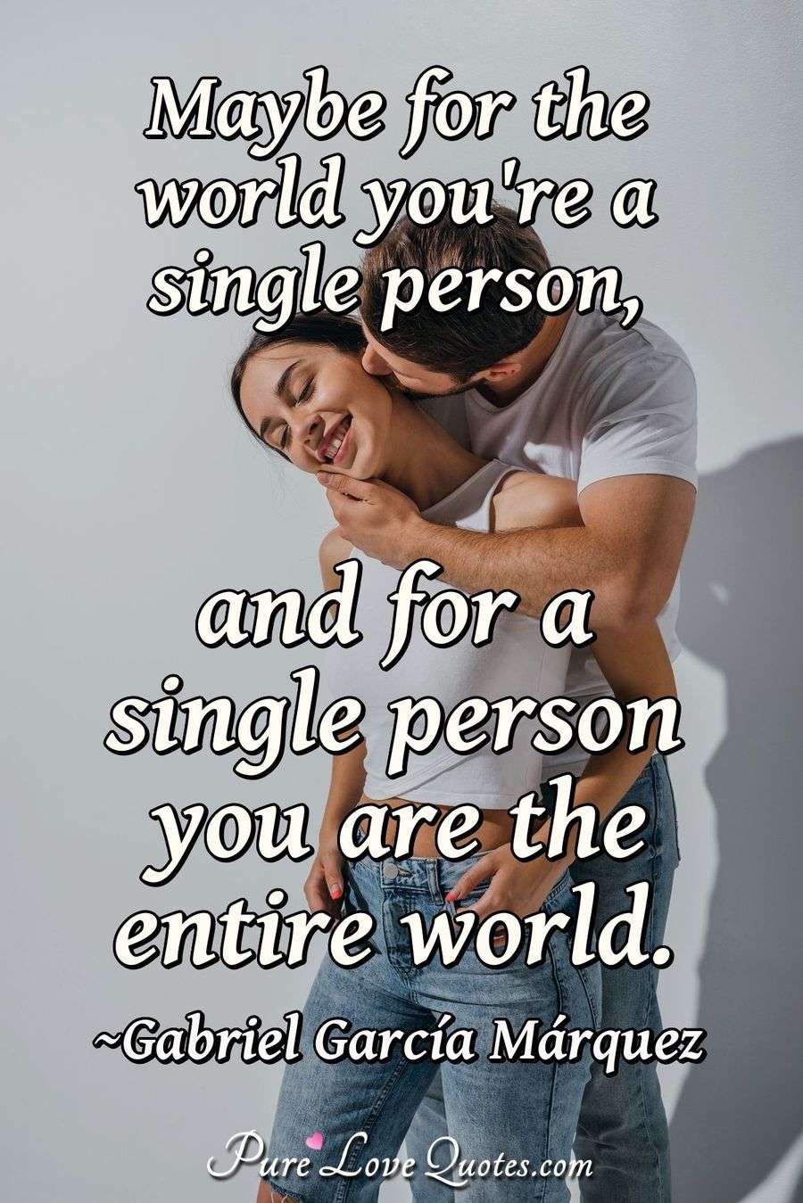 Maybe for the world you're a single person, and for a single person you are the... PureLoveQuotes Maybe for the world you're a single person, and for a single person you are the... PureLoveQuotes
