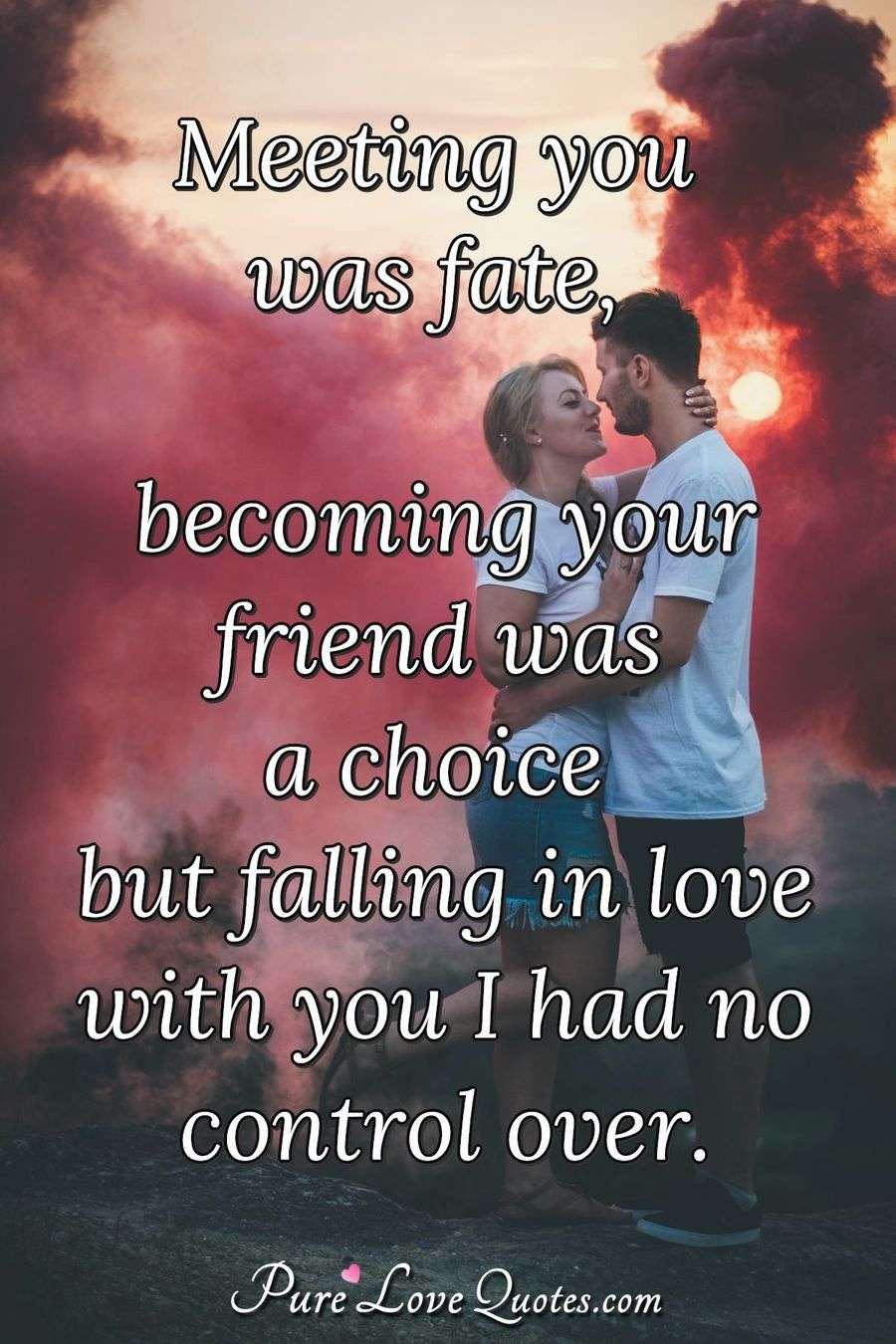 Meeting you was fate, becoming your friend was a choice