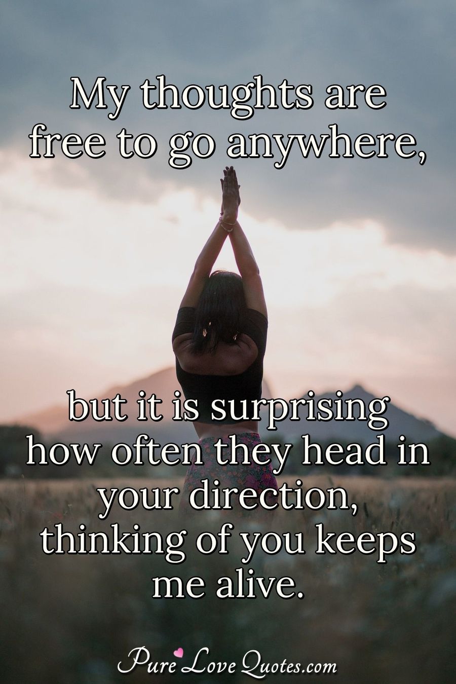 My thoughts are free to go anywhere, but it's surprising how often they head in your direction. - Anonymous