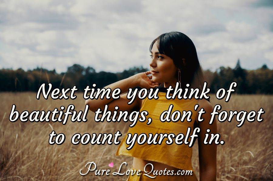 Next time you think of beautiful things, don't forget to count yourself. - Anonymous