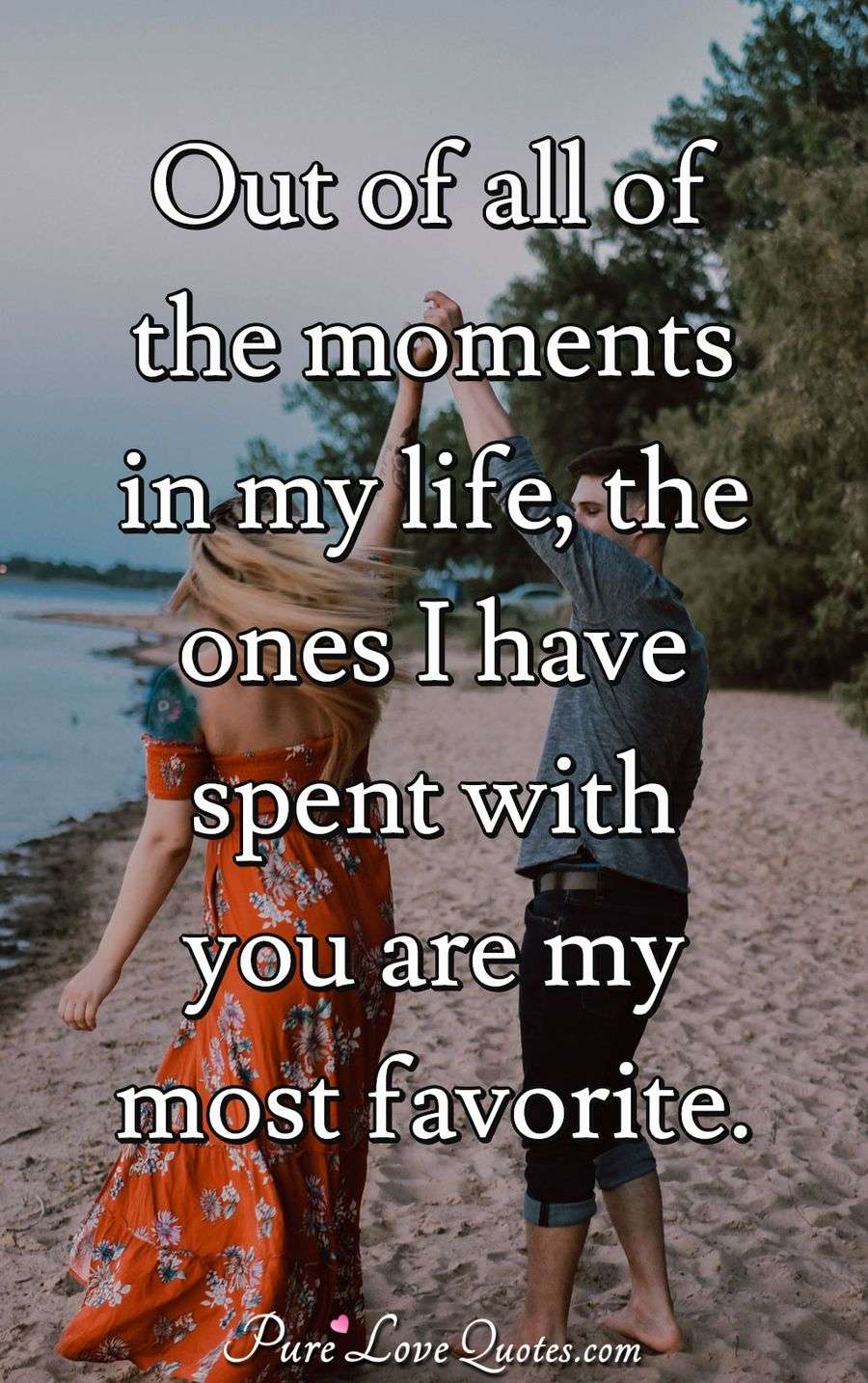 Out of all of the moments in my life, the ones I have spent with you are my most favorite. - Anonymous