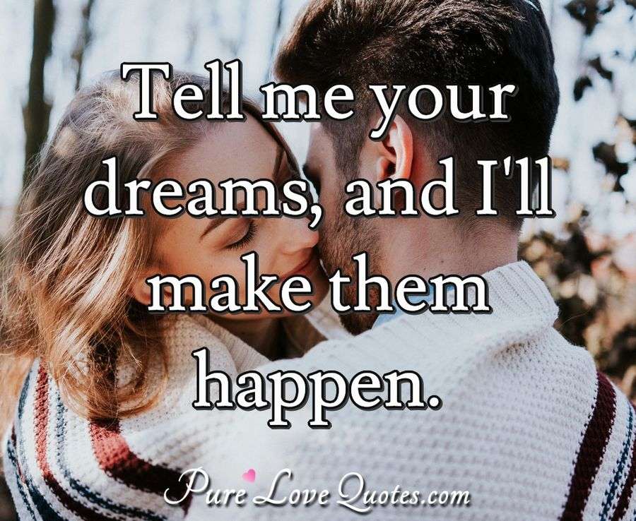 Tell me your dreams, and I'll make them happen. - PureLoveQuotes.com
