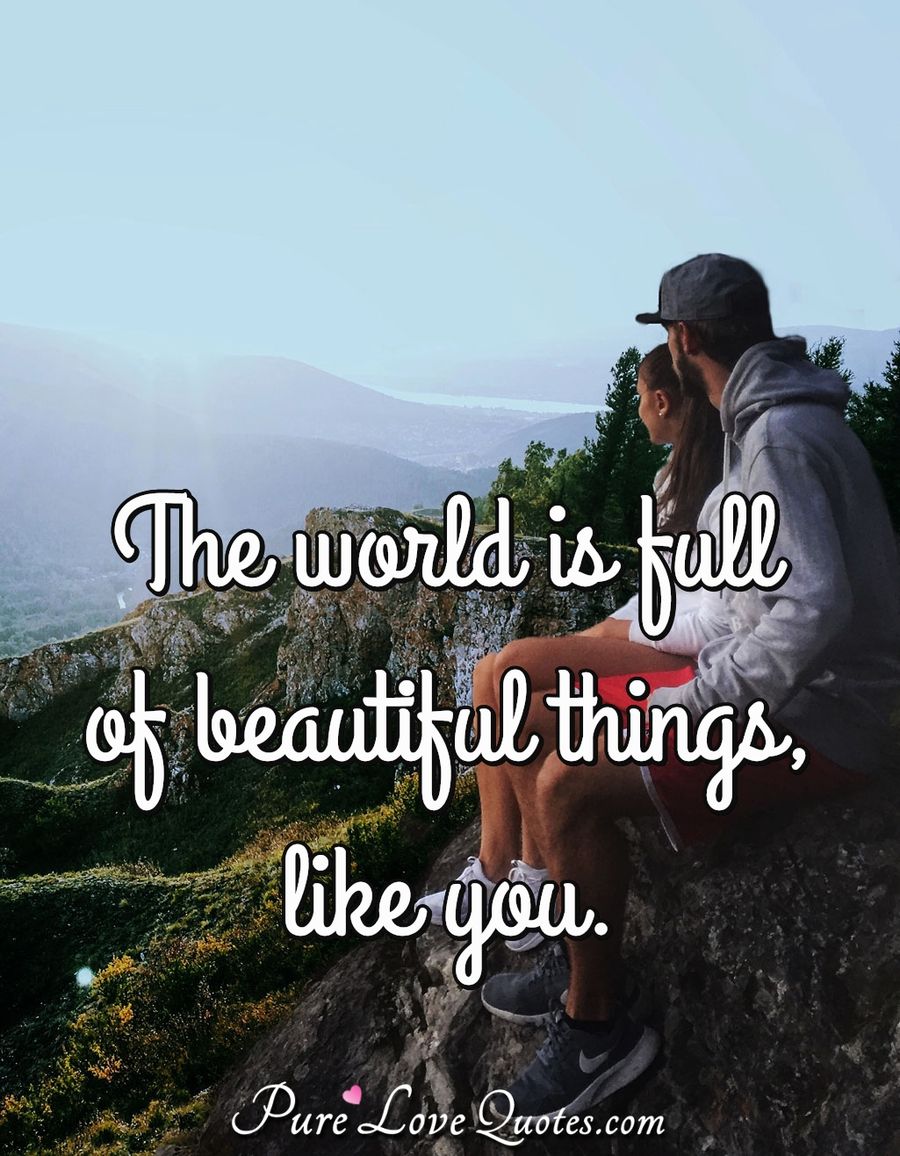 The world is full of beautiful things, like you. - Anonymous