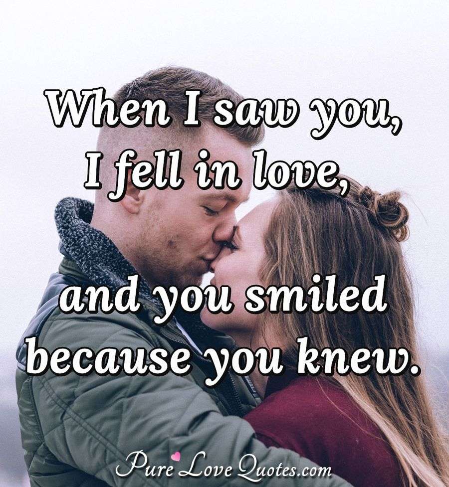 When I saw you, I fell in love, and you smiled because you knew. - Anonymous