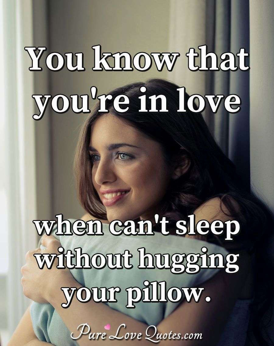 You know that you're in love when can't sleep without hugging your
