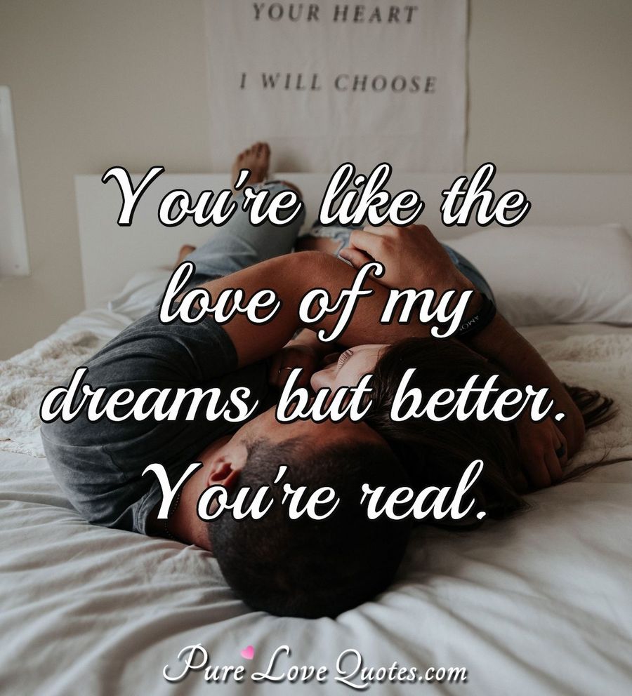 You're like the love of my dreams but better. You're real. | PureLoveQuotes