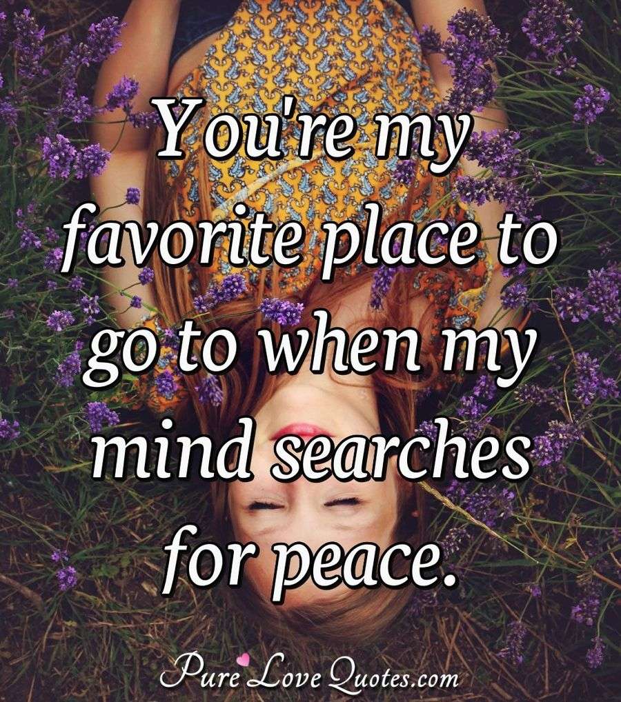 Youre My Favorite Place To Go To When My Mind Searches For Peace Purelovequotes