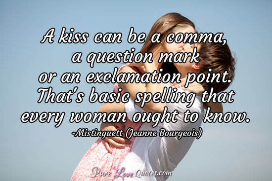 A kiss can be a comma, a question mark or an exclamation point. That's basic spelling that every woman ought to know.
