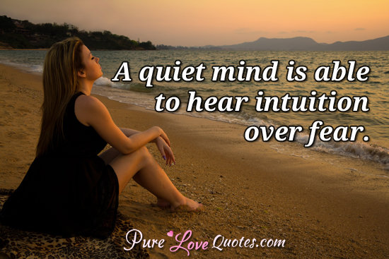 A quiet mind is able to hear intuition over fear. | PureLoveQuotes