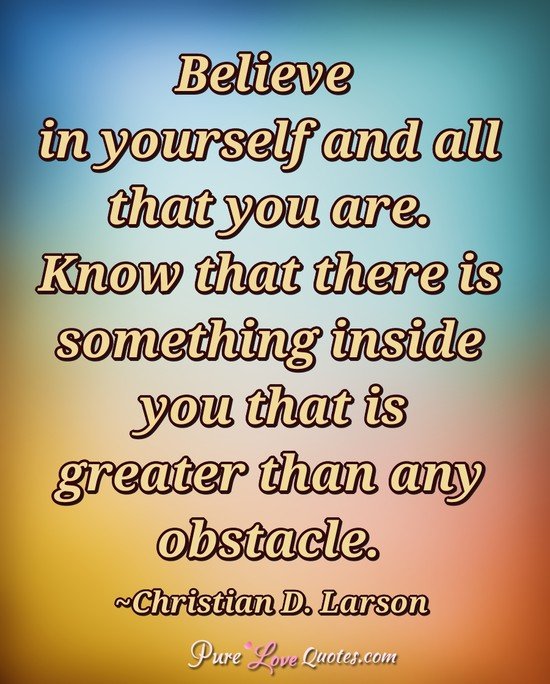 Believe in yourself and all that you are. Know that there is ...