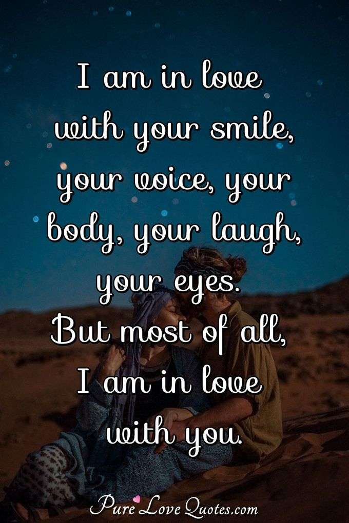 I am in love with your smile, your voice, your body, your laugh, your eyes. But... PureLoveQuotes