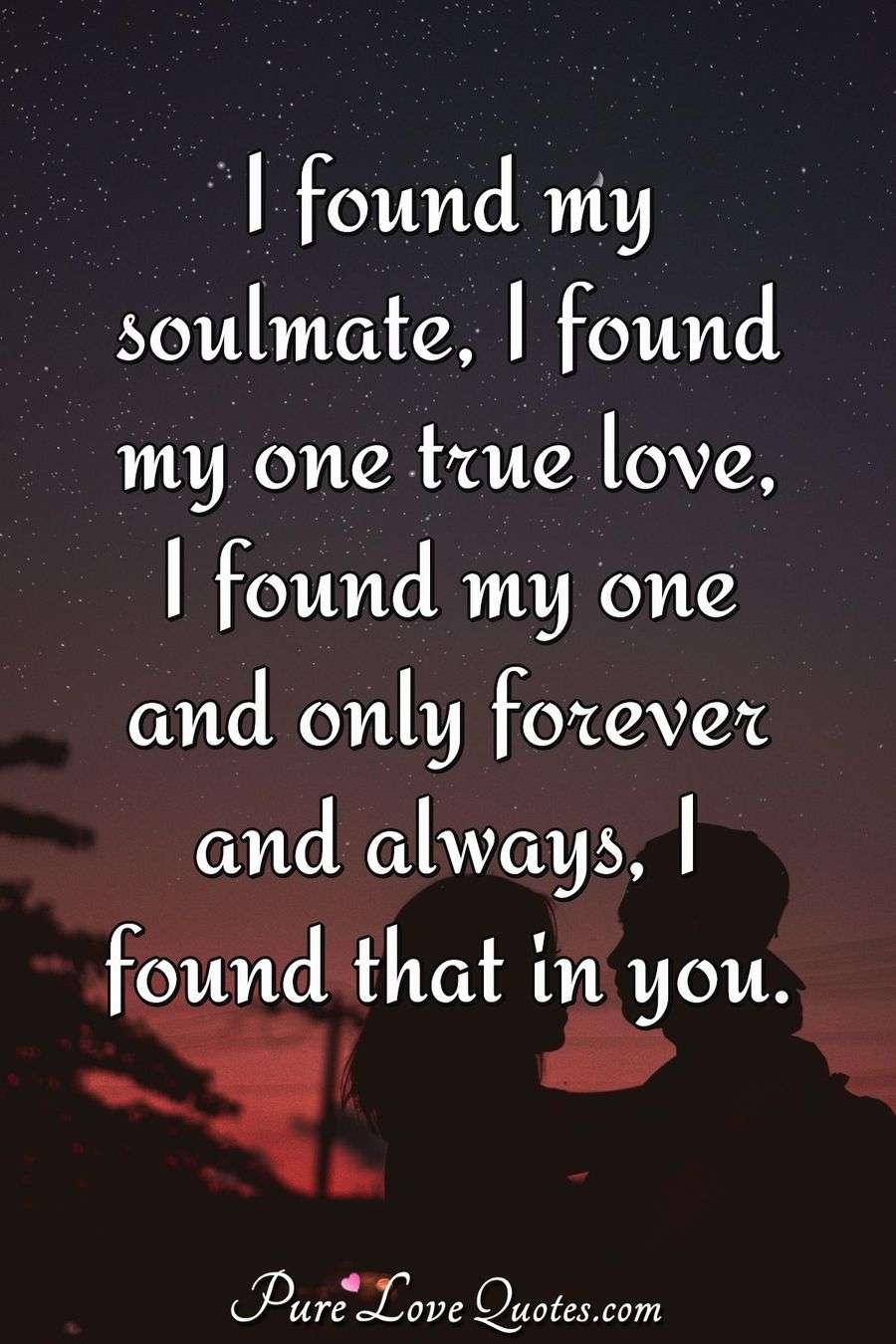 I found my soulmate, I found my one true love, I found my one and only
