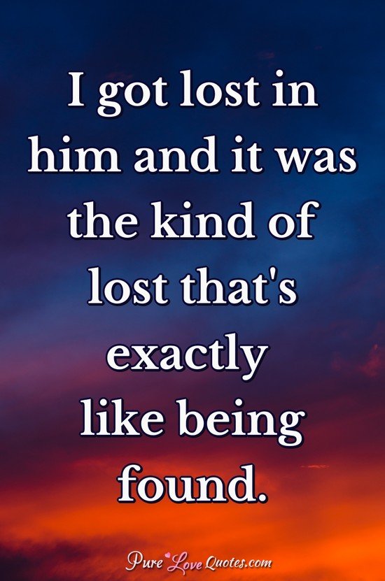 I got lost in him and it was the kind of lost that's exactly like being found.