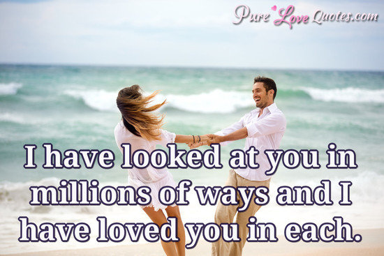 I have looked at you in millions of ways and I have loved you in each.