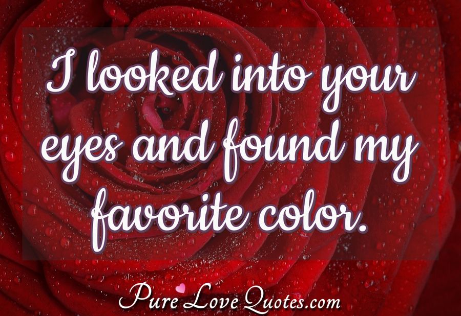 I looked into your eyes and found my favorite color. - Anonymous