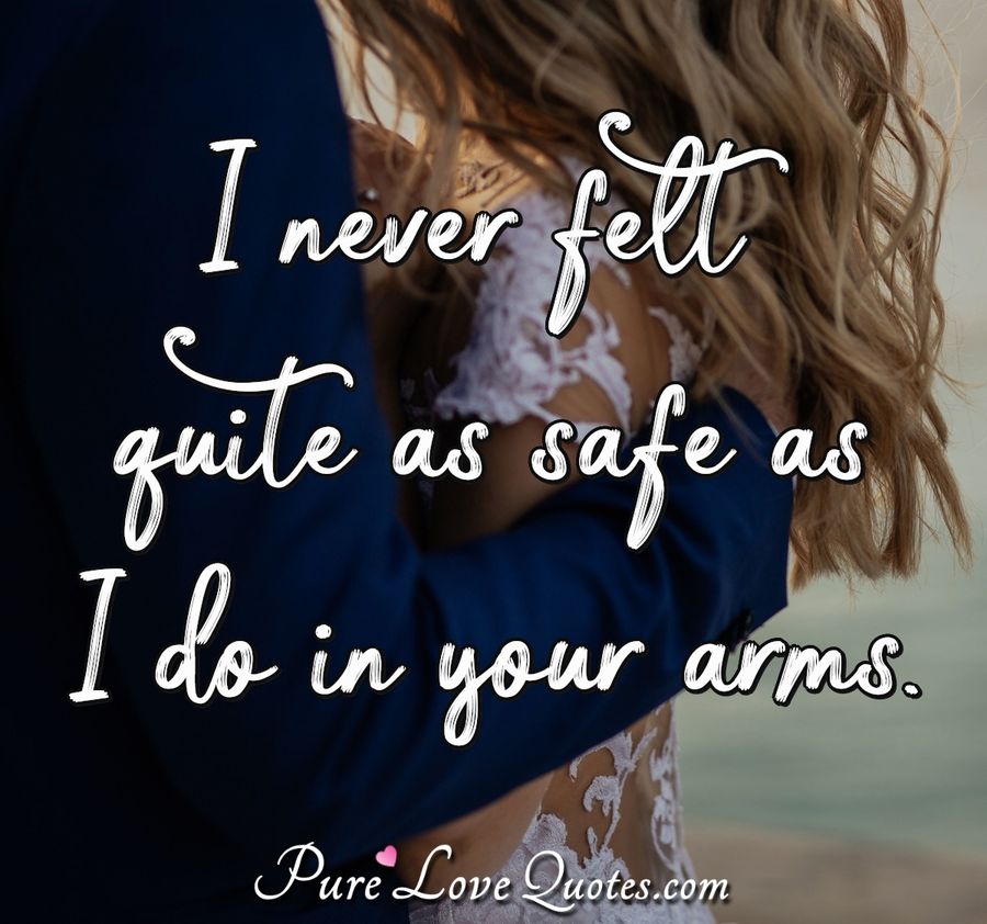 I never felt quite as safe as I do in your arms. PureLoveQuotes