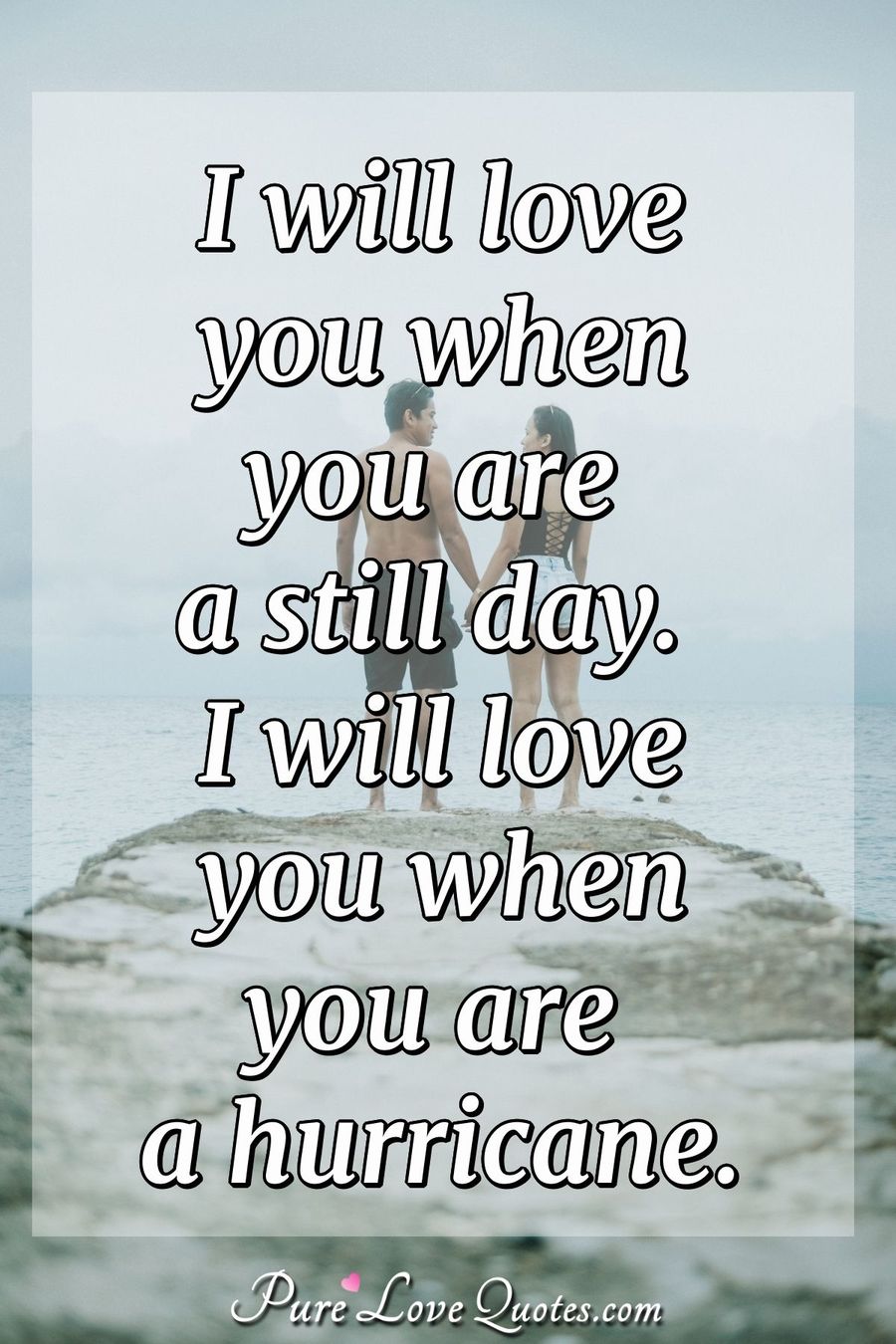 I will love you when you are a still day. I will love you when you are a hurricane. - Anonymous