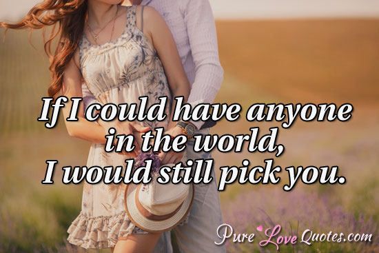 If I could have anyone in the world, I would still pick you.