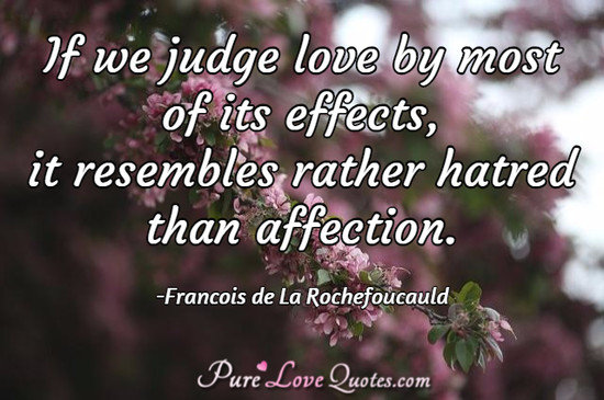 If we judge love by most of its effects, it resembles rather hatred than affection.