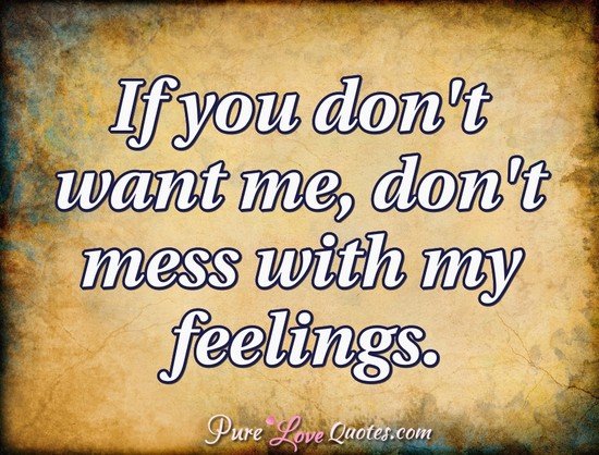 If You Don T Want Me Don T Mess With My Feelings Purelovequotes