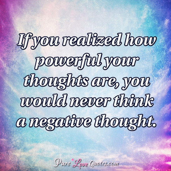 If you realized how powerful your thoughts are, you would never think a ...
