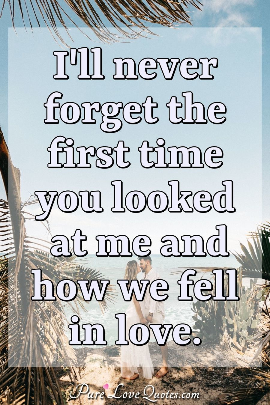 I Ll Never Forget The First Time You Looked At Me And How We Fell In Love Purelovequotes