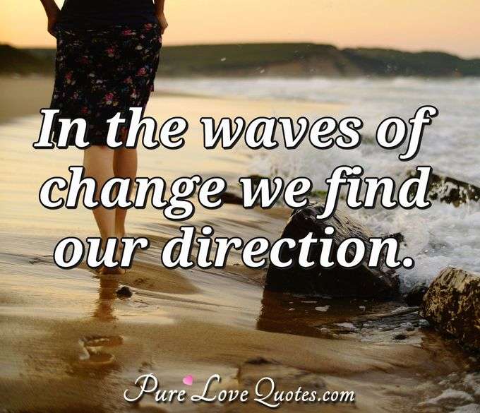 in the waves of change we find our direction purelovequotes quote for change