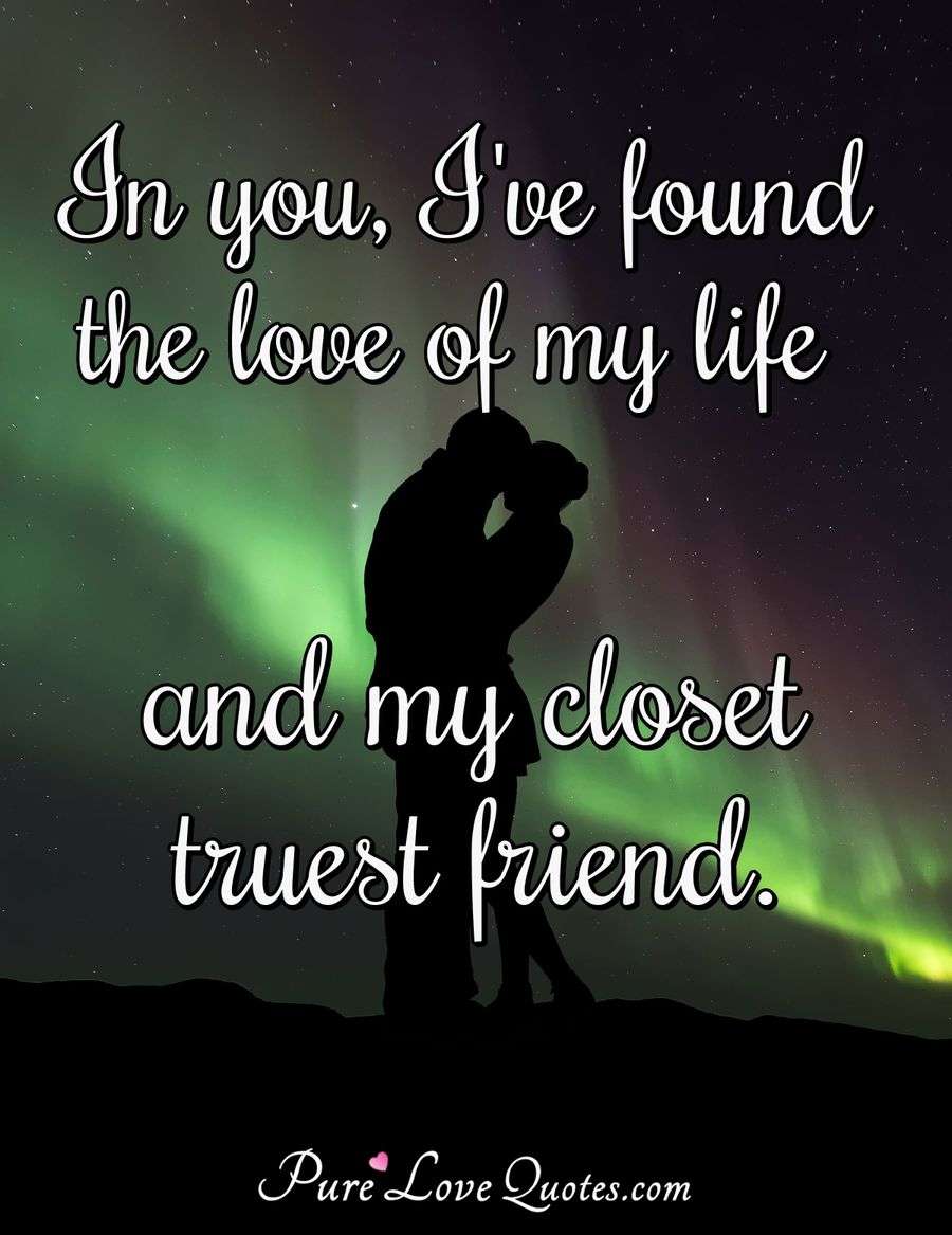 In you, I've found the love of my life and my closet truest friend