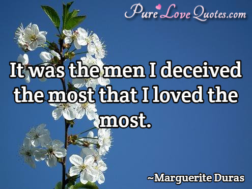 It was the men I deceived the most that I loved the most. | PureLoveQuotes