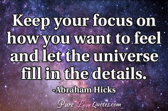 Keep your focus on how you want to feel and let the universe fill in the details.