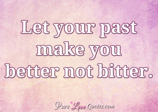 Let your past make you better not bitter. | PureLoveQuotes