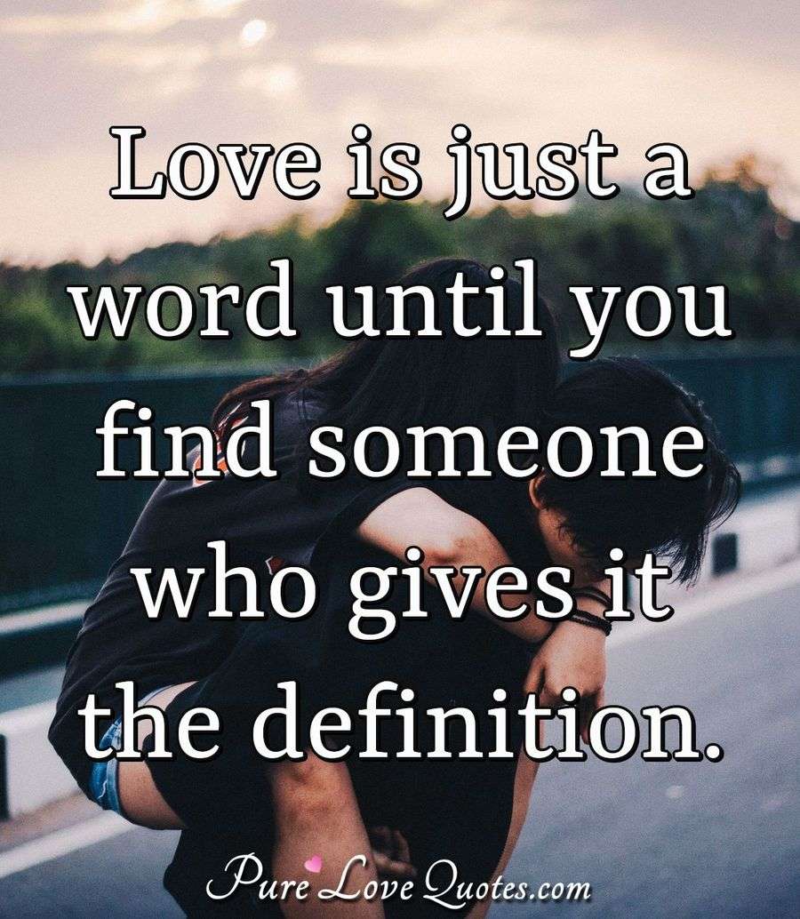 Love is just a word until you find someone who gives it the definition