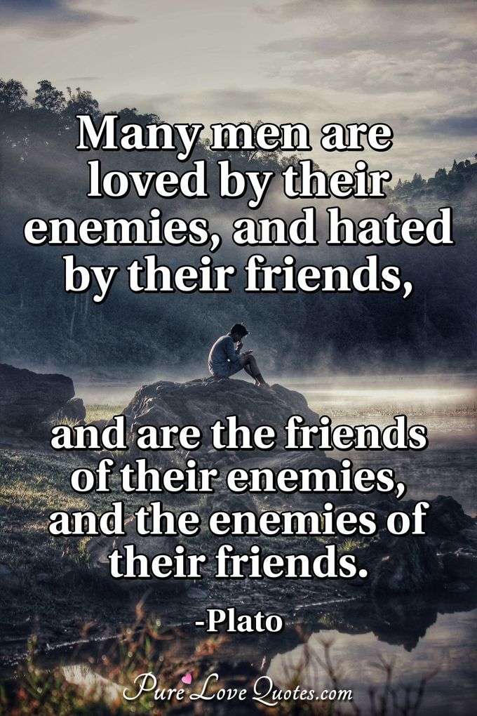 Many men are loved by their enemies, and hated by their 