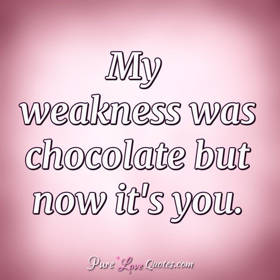 My weakness was chocolate but now it's you. | PureLoveQuotes