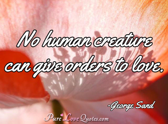 No human creature can give orders to love.