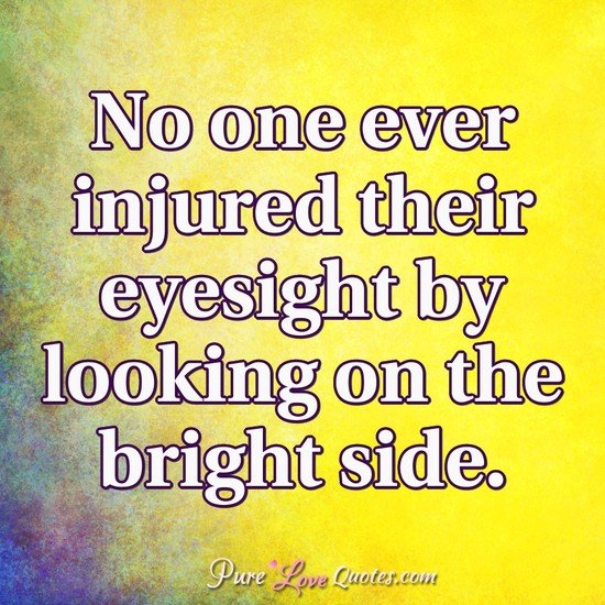 No one ever injured their eyesight by looking on the bright side