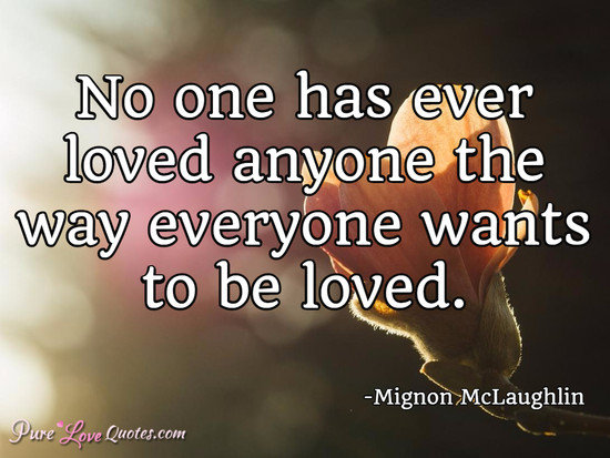 No one has ever loved anyone the way everyone wants to be loved.