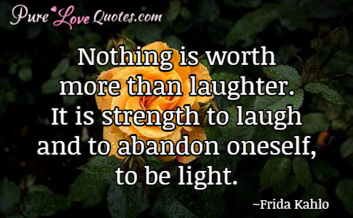 Nothing is worth more than laughter. It is strength to laugh and to abandon oneself, to be light.