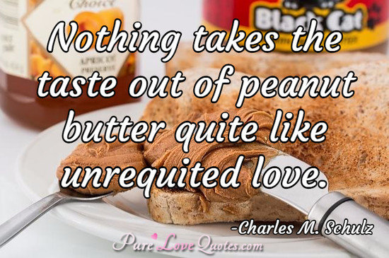 Nothing takes the taste out of peanut butter quite like unrequited love.