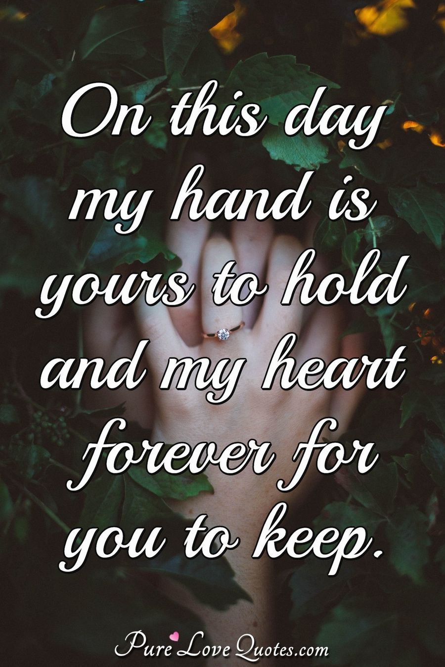 On this day my hand is yours to hold and my heart forever for you to