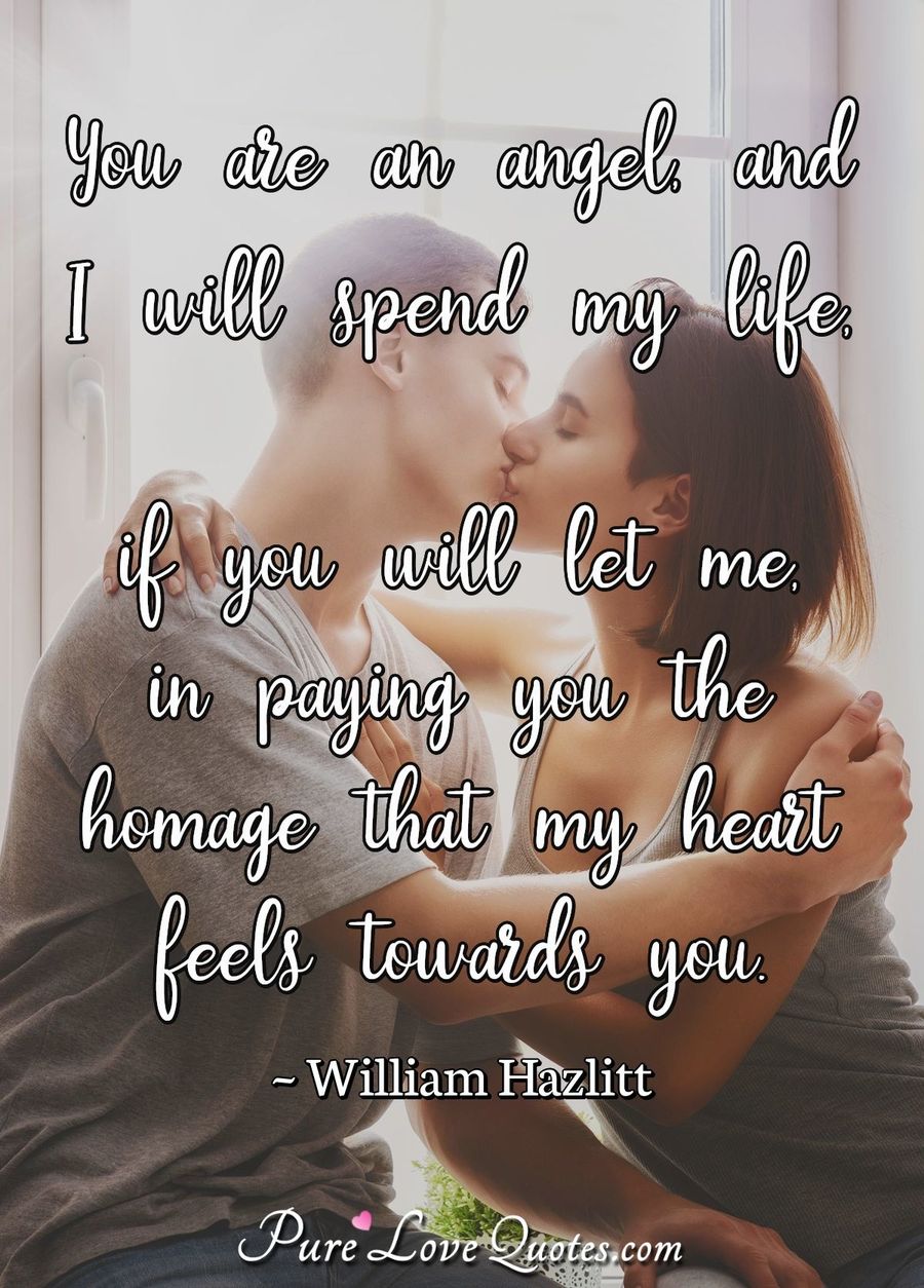 You are an angel, and I will spend my life, if you will