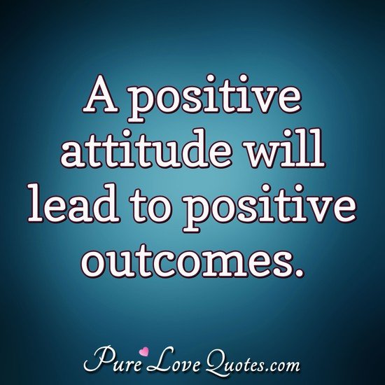 A positive attitude will lead to positive outcomes. - Anonymous