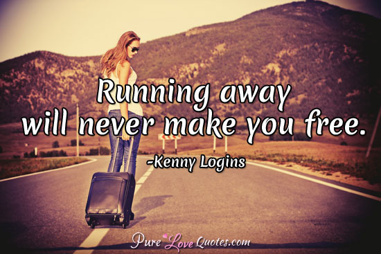 Running away will never make you free.