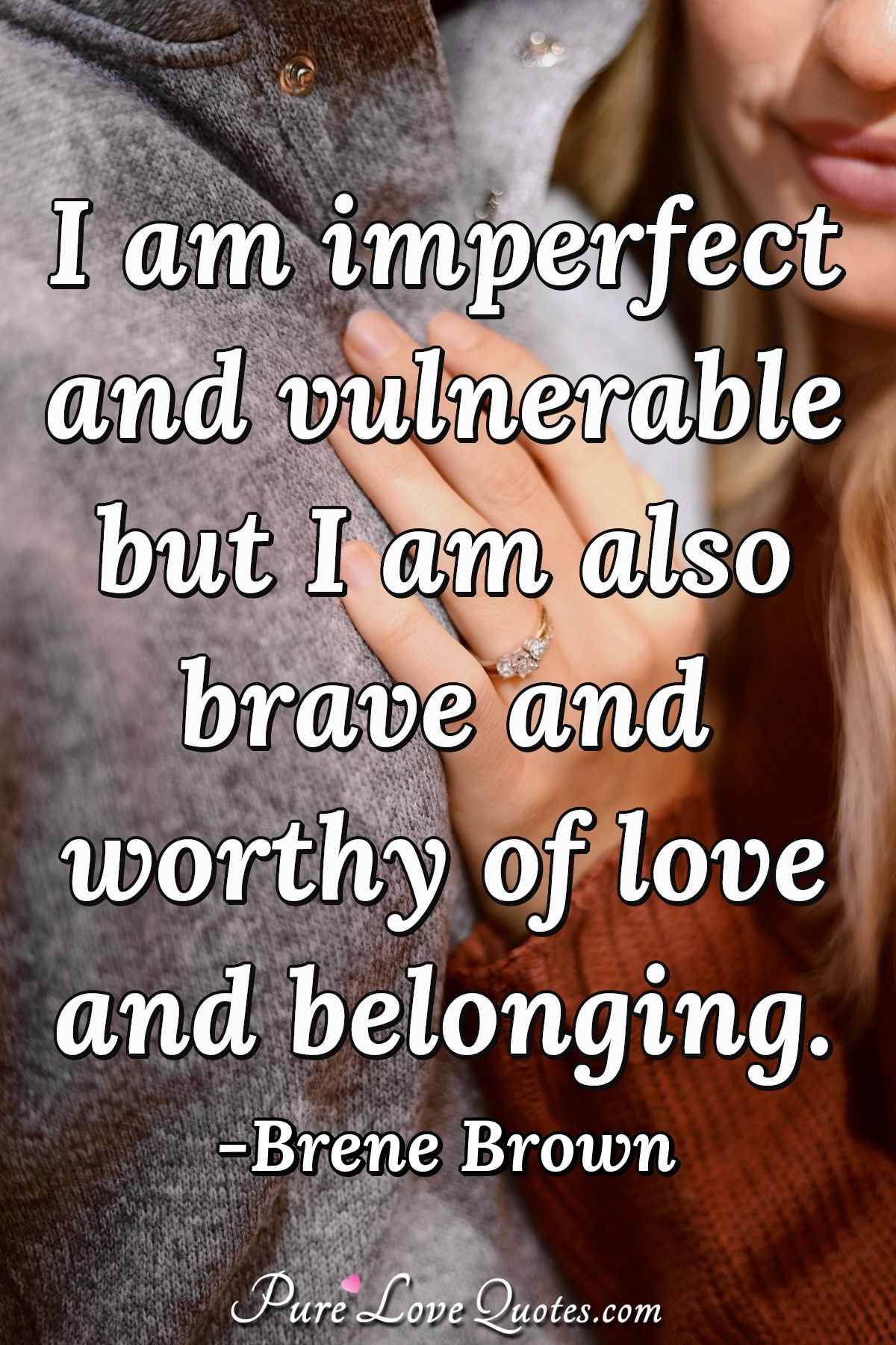 I am imperfect and vulnerable but I am also brave and worthy of love